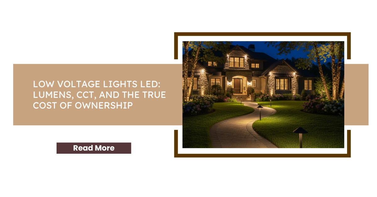 Low Voltage Lights LED: Lumens CCT and the True Cost of Ownership