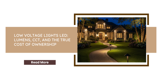 Low Voltage Lights LED: Lumens, CCT, and the True Cost of Ownership
